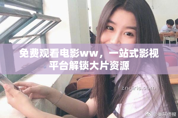 免费观看电影ww，一站式影视平台解锁大片资源