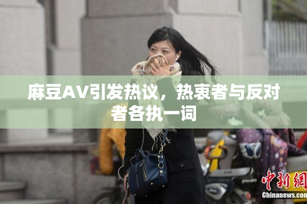 麻豆AV引发热议，热衷者与反对者各执一词