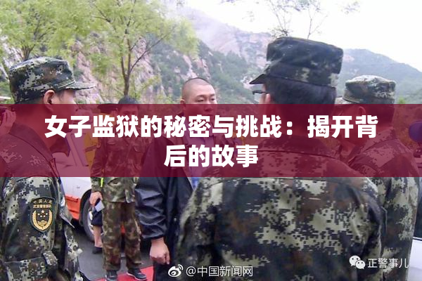 女子监狱的秘密与挑战：揭开背后的故事