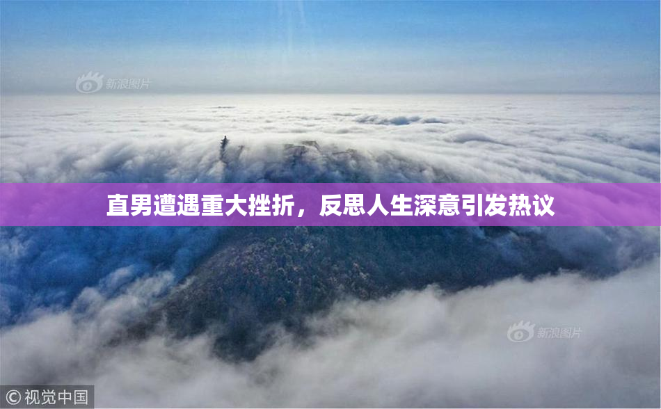 直男遭遇重大挫折，反思人生深意引发热议