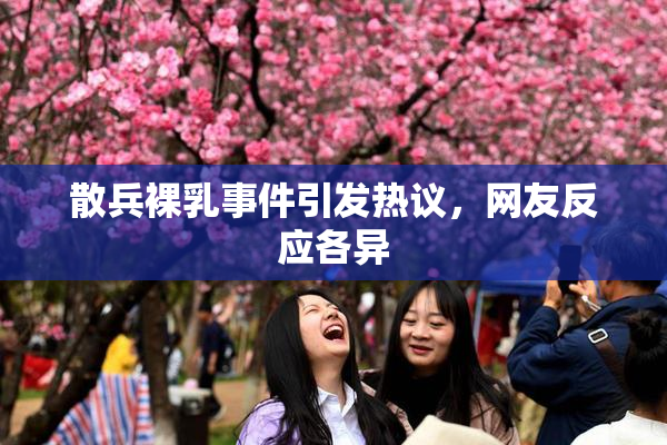散兵裸乳事件引发热议，网友反应各异