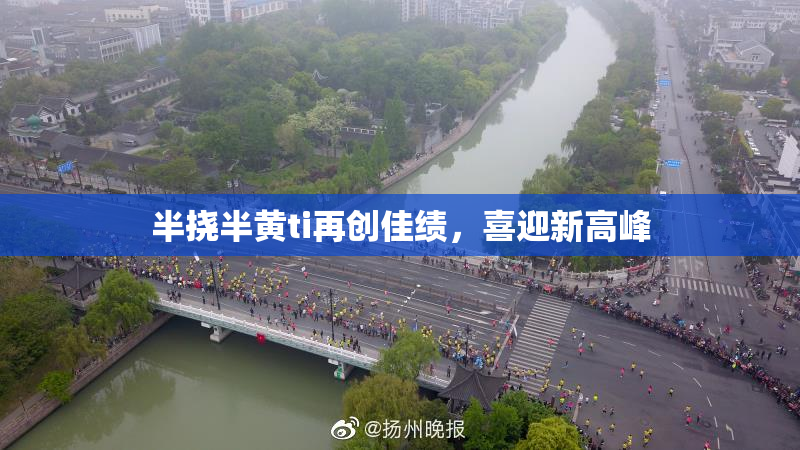半挠半黄ti再创佳绩，喜迎新高峰