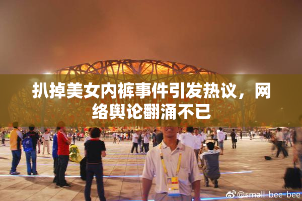 扒掉美女内裤事件引发热议，网络舆论翻涌不已