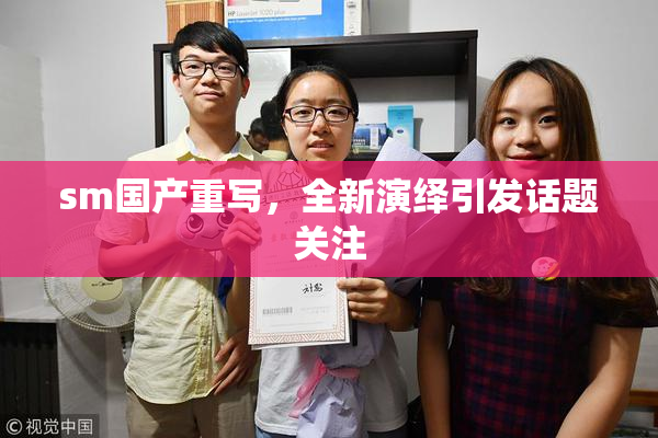 sm国产重写，全新演绎引发话题关注