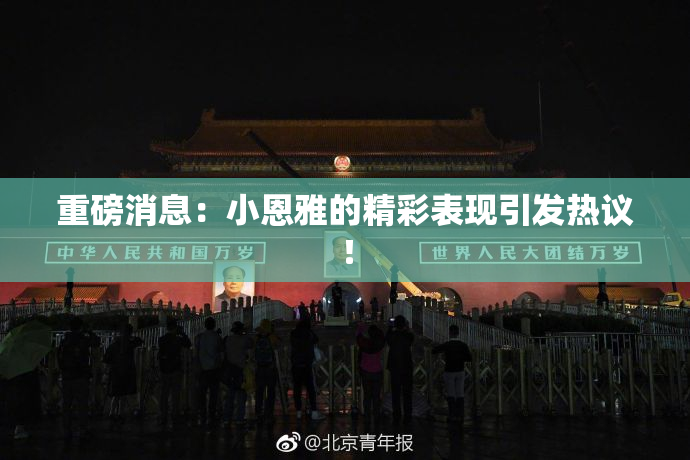 重磅消息：小恩雅的精彩表现引发热议！