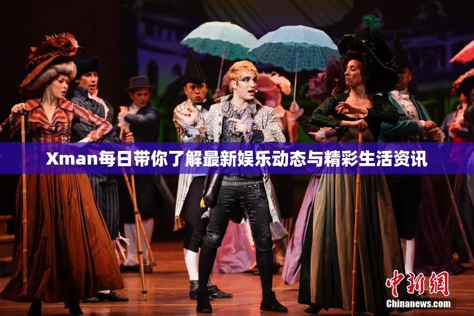 Xman每日带你了解最新娱乐动态与精彩生活资讯