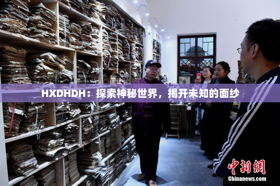 HXDHDH：探索神秘世界，揭开未知的面纱