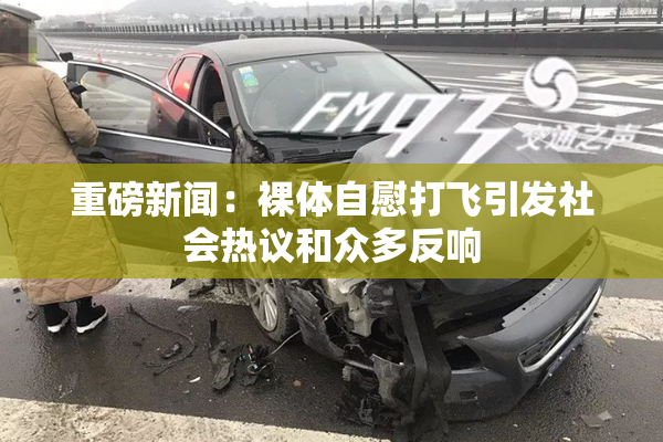 重磅新闻：裸体自慰打飞引发社会热议和众多反响