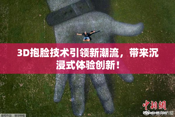 3D抱脸技术引领新潮流，带来沉浸式体验创新！