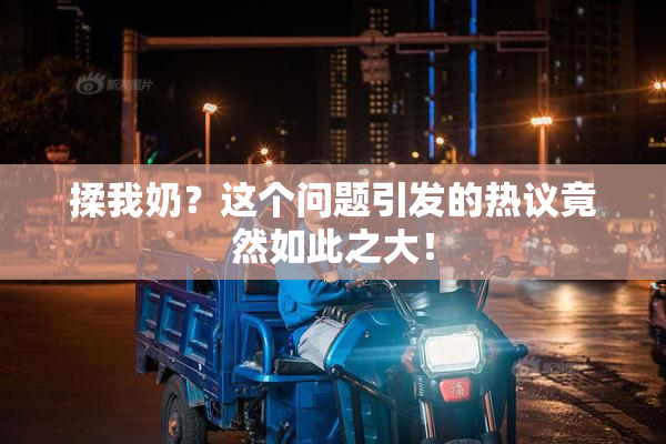 揉我奶？这个问题引发的热议竟然如此之大！