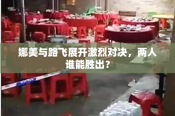 娜美与路飞展开激烈对决，两人谁能胜出？