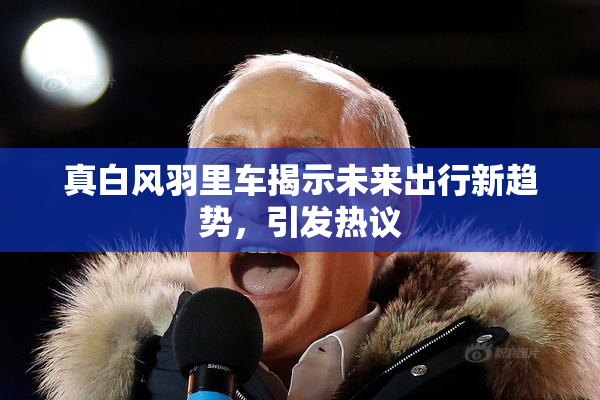 真白风羽里车揭示未来出行新趋势，引发热议