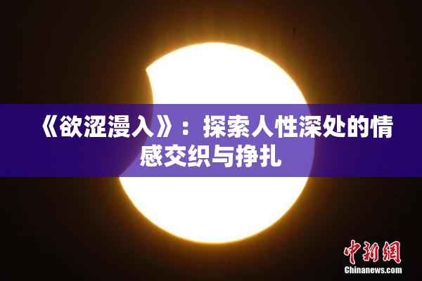 《欲涩漫入》：探索人性深处的情感交织与挣扎