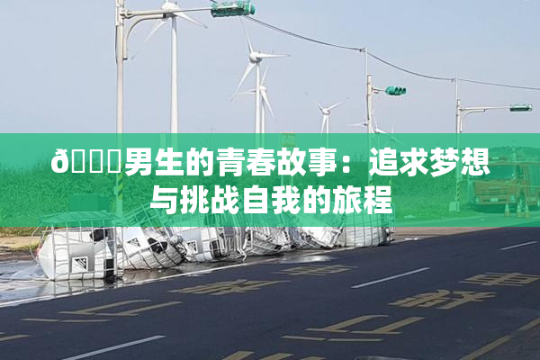 🔞男生的青春故事：追求梦想与挑战自我的旅程