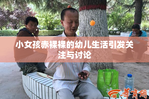 小女孩赤裸裸的幼儿生活引发关注与讨论