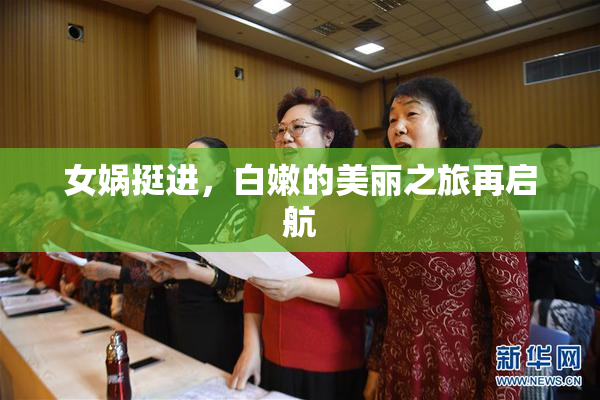 女娲挺进，白嫩的美丽之旅再启航