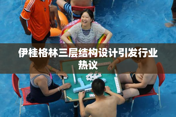 伊桂格林三层结构设计引发行业热议