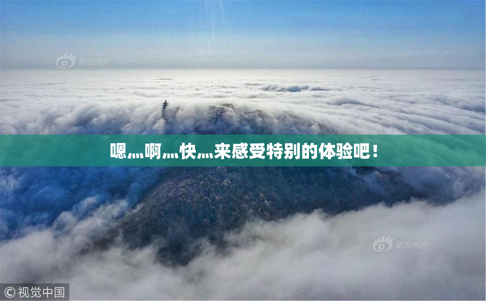 嗯灬啊灬快灬来感受特别的体验吧！