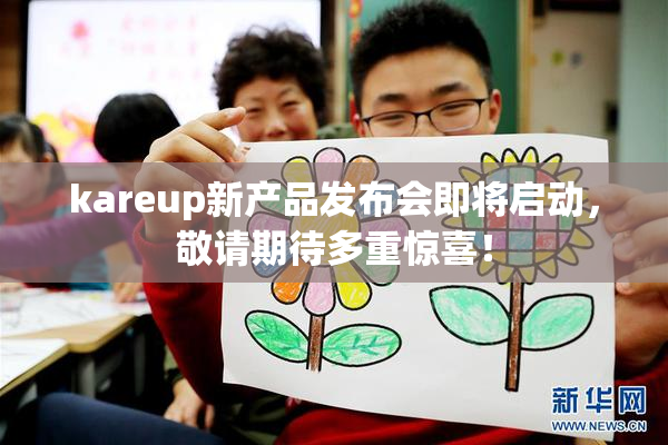 kareup新产品发布会即将启动，敬请期待多重惊喜！