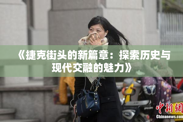 《捷克街头的新篇章：探索历史与现代交融的魅力》