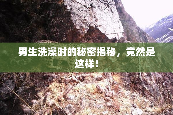 男生洗澡时的秘密揭秘，竟然是这样！