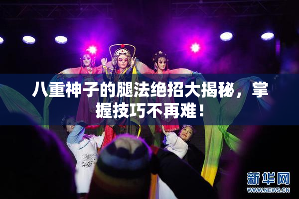 八重神子的腿法绝招大揭秘，掌握技巧不再难！