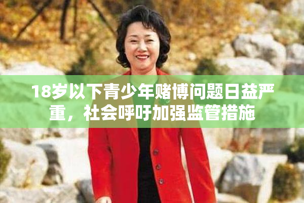 18岁以下青少年赌博问题日益严重，社会呼吁加强监管措施