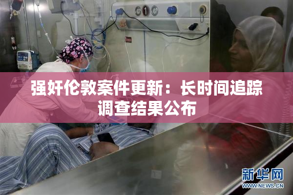 强奸伦敦案件更新：长时间追踪调查结果公布