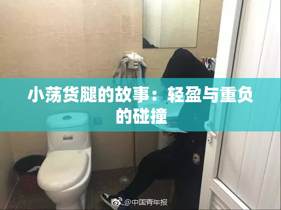 小荡货腿的故事：轻盈与重负的碰撞