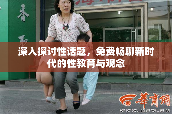 深入探讨性话题，免费畅聊新时代的性教育与观念