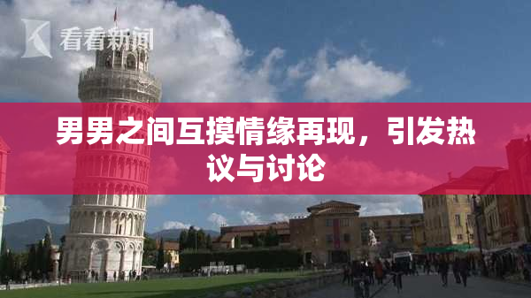 男男之间互摸情缘再现，引发热议与讨论