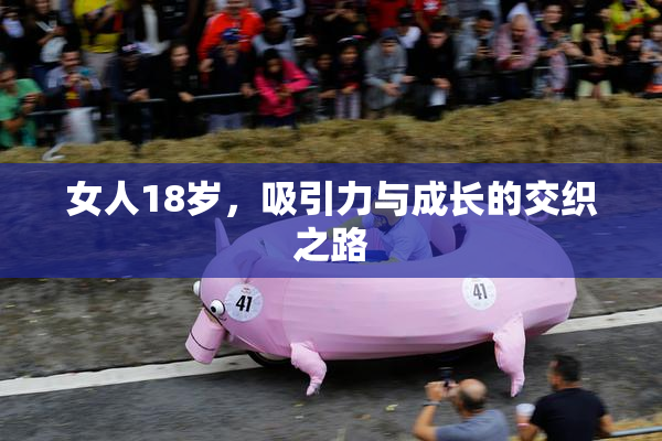 女人18岁，吸引力与成长的交织之路