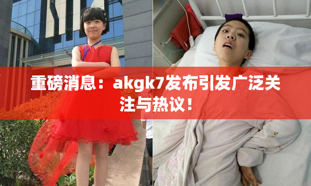 重磅消息：akgk7发布引发广泛关注与热议！