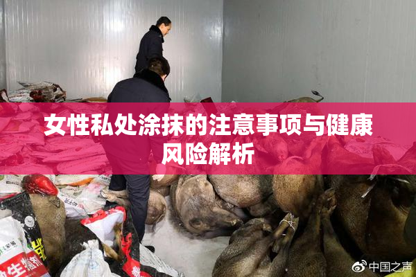 女性私处涂抹的注意事项与健康风险解析
