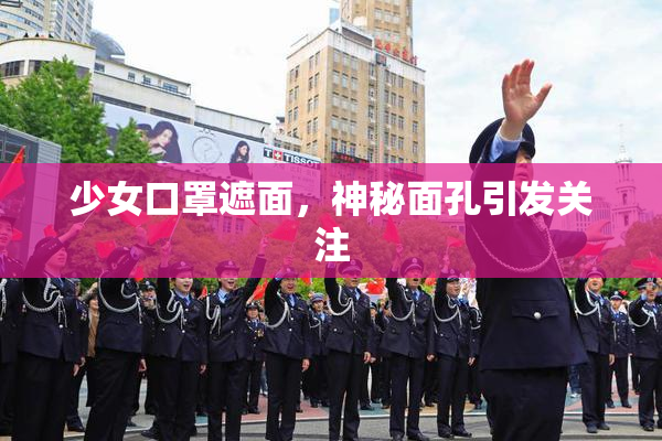 少女口罩遮面，神秘面孔引发关注