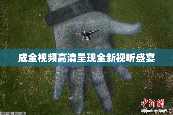成全视频高清呈现全新视听盛宴