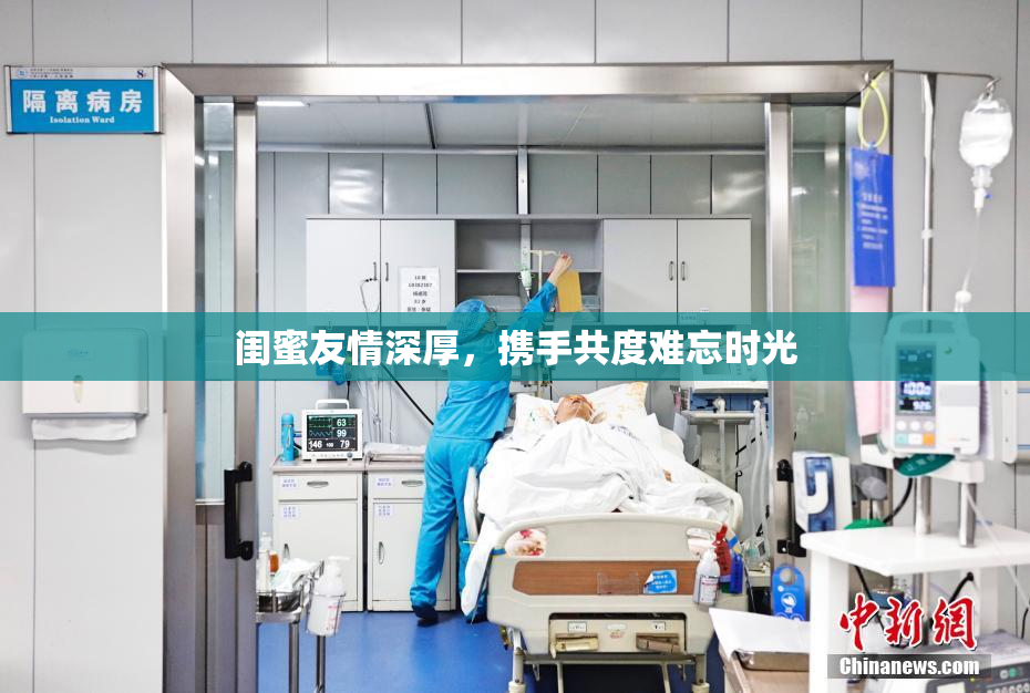 闺蜜友情深厚，携手共度难忘时光