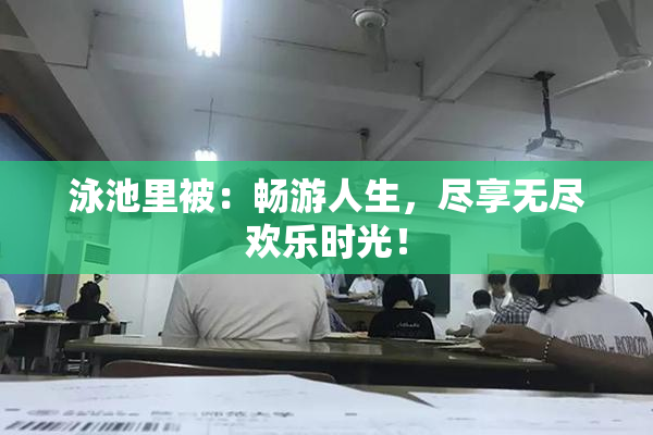 泳池里被：畅游人生，尽享无尽欢乐时光！