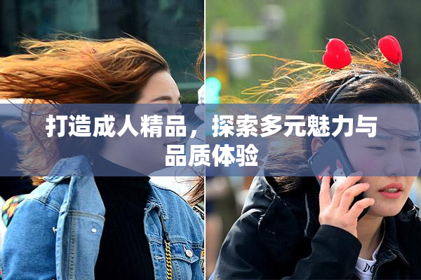 打造成人精品，探索多元魅力与品质体验