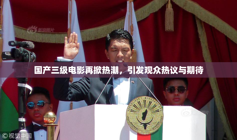 国产三级电影再掀热潮，引发观众热议与期待