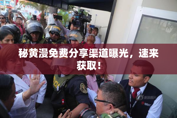 秘黄漫免费分享渠道曝光，速来获取！