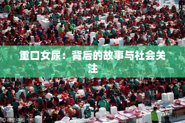 重口女尿：背后的故事与社会关注