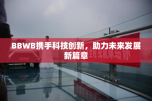 BBWB携手科技创新，助力未来发展新篇章