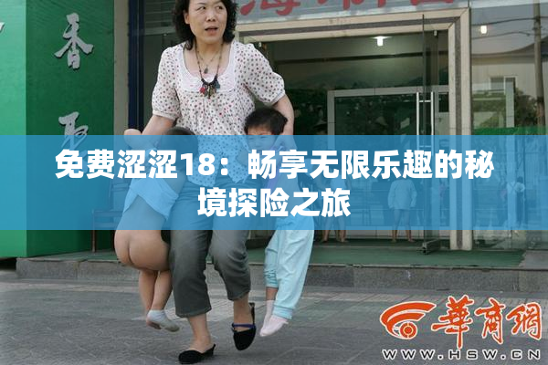 免费涩涩18：畅享无限乐趣的秘境探险之旅