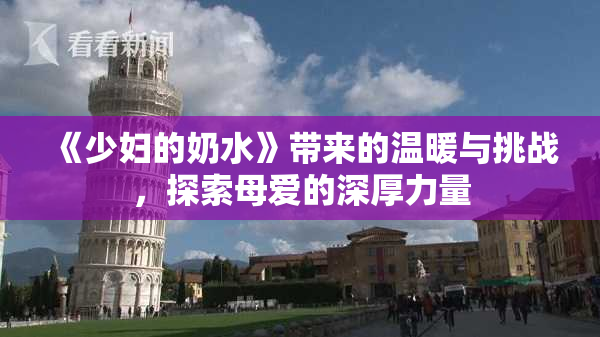 《少妇的奶水》带来的温暖与挑战，探索母爱的深厚力量