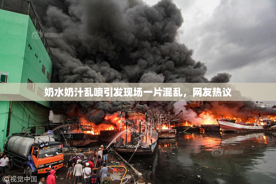 奶水奶汁乱喷引发现场一片混乱，网友热议
