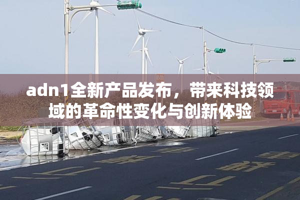 adn1全新产品发布，带来科技领域的革命性变化与创新体验