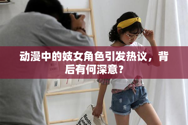 动漫中的妓女角色引发热议，背后有何深意？