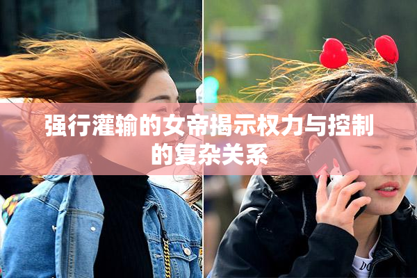 强行灌输的女帝揭示权力与控制的复杂关系