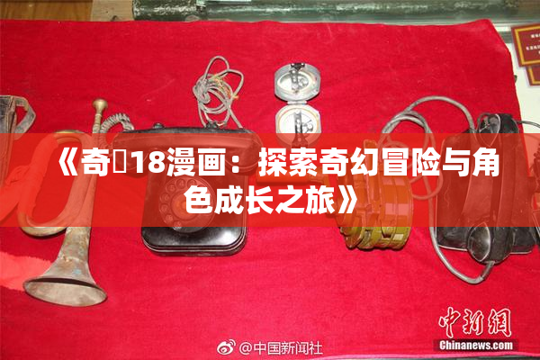 《奇犽18漫画：探索奇幻冒险与角色成长之旅》